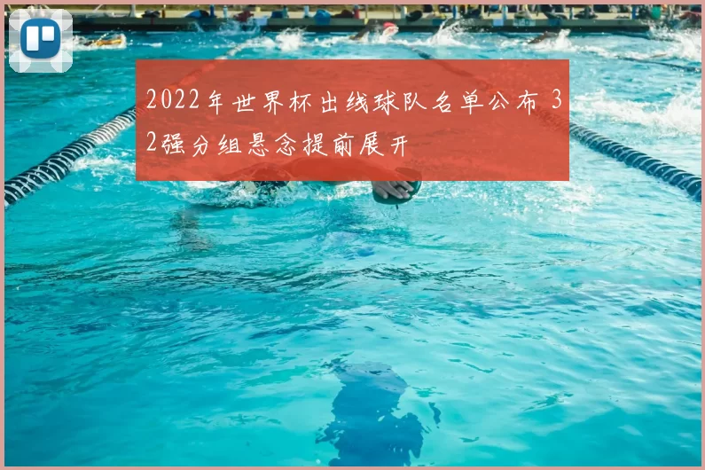 2022年世界杯出线球队名单公布 32强分组悬念提前展开