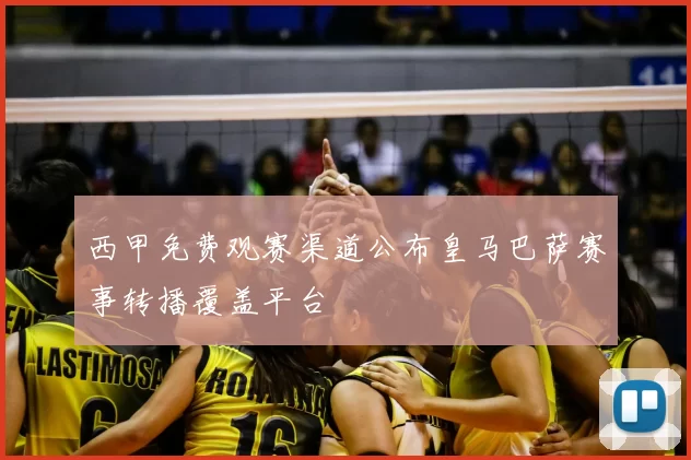 西甲免费观赛渠道公布皇马巴萨赛事转播覆盖平台