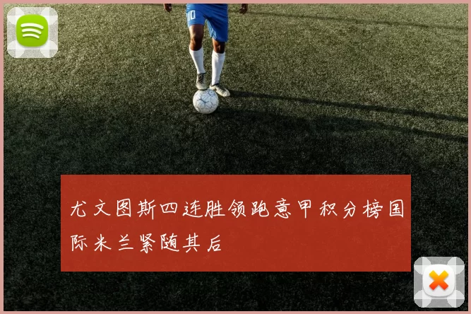 尤文图斯四连胜领跑意甲积分榜国际米兰紧随其后