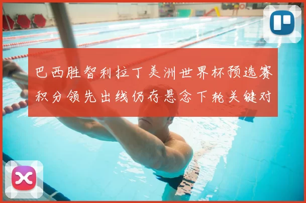 巴西胜智利拉丁美洲世界杯预选赛积分领先出线仍存悬念下轮关键对决