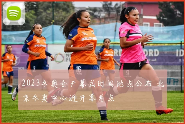 2023冬奥会开幕式时间地点公布 北京冬奥中心迎开幕看点