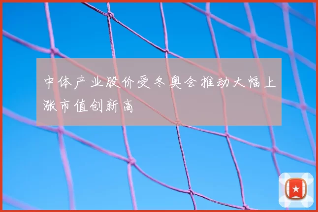 中体产业股价受冬奥会推动大幅上涨市值创新高