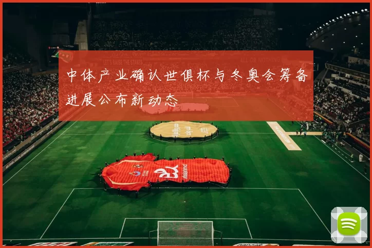 中体产业确认世俱杯与冬奥会筹备进展公布新动态