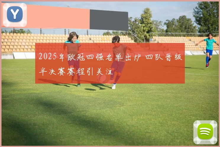 2025年欧冠四强名单出炉 四队晋级半决赛赛程引关注