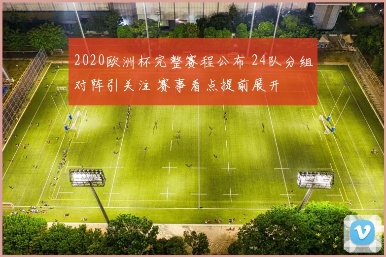 2020欧洲杯完整赛程公布 24队分组对阵引关注 赛事看点提前展开