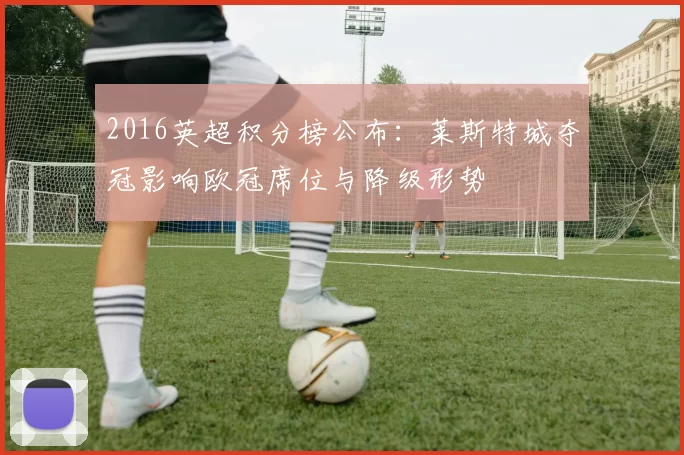 2016英超积分榜公布：莱斯特城夺冠影响欧冠席位与降级形势