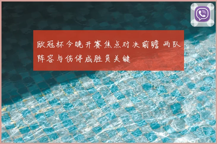 欧冠杯今晚开赛焦点对决前瞻 两队阵容与伤停成胜负关键