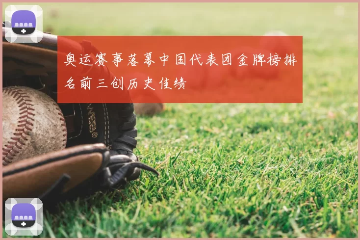 奥运赛事落幕中国代表团金牌榜排名前三创历史佳绩