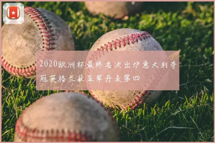 2020欧洲杯最终名次出炉意大利夺冠英格兰获亚军丹麦第四