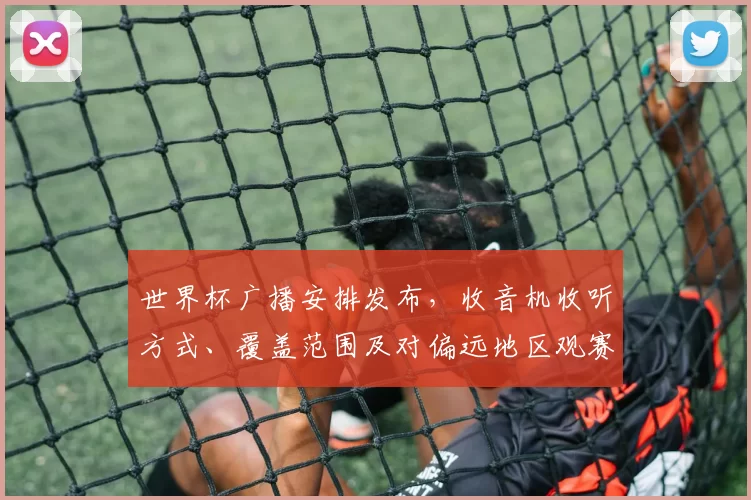 世界杯广播安排发布，收音机收听方式、覆盖范围及对偏远地区观赛影响