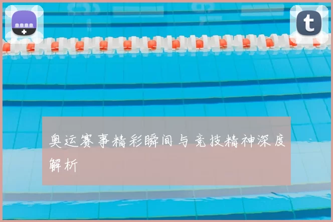 奥运赛事精彩瞬间与竞技精神深度解析