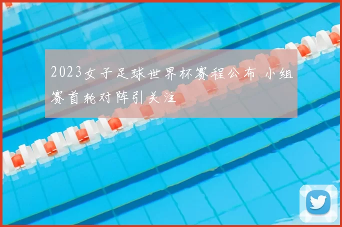 2023女子足球世界杯赛程公布 小组赛首轮对阵引关注