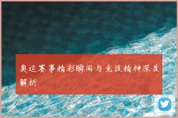 奥运赛事精彩瞬间与竞技精神深度解析