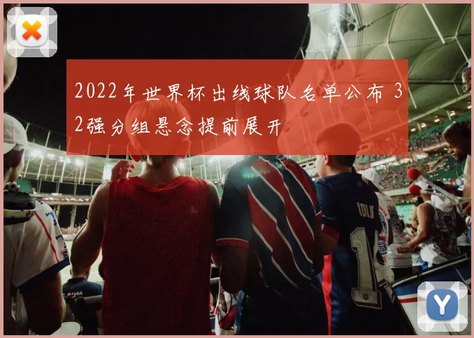 2022年世界杯出线球队名单公布 32强分组悬念提前展开