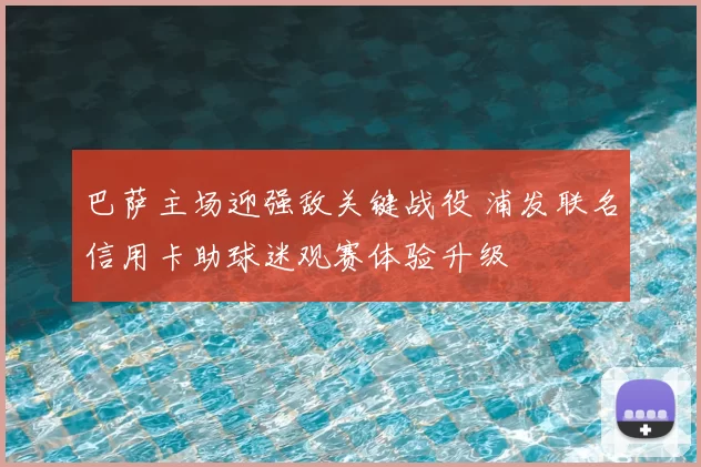 巴萨主场迎强敌关键战役 浦发联名信用卡助球迷观赛体验升级