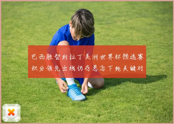 巴西胜智利拉丁美洲世界杯预选赛积分领先出线仍存悬念下轮关键对决