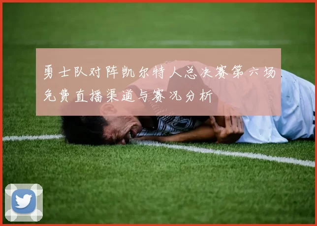 勇士队对阵凯尔特人总决赛第六场免费直播渠道与赛况分析