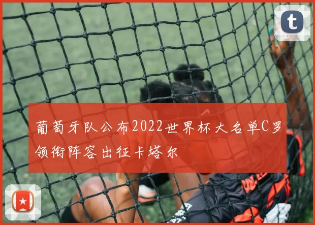 葡萄牙队公布2022世界杯大名单C罗领衔阵容出征卡塔尔